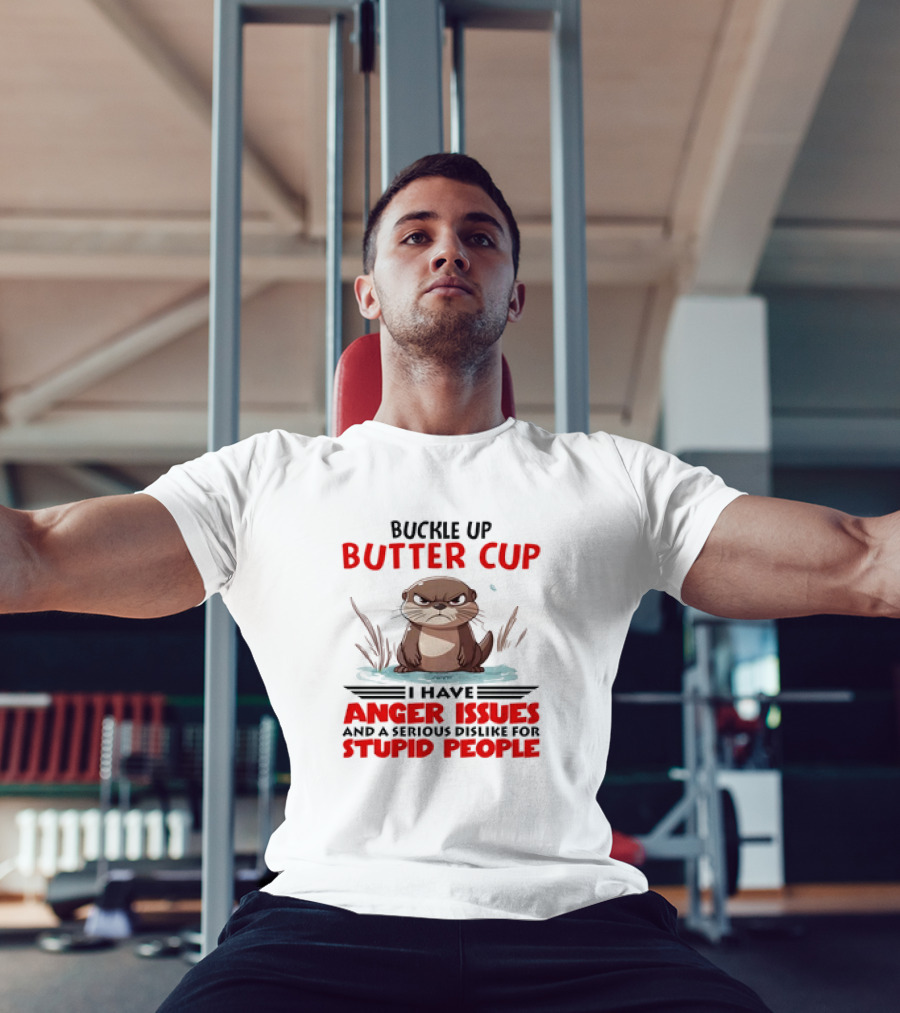 Buckle Up Butter Cup Otter I Have Anger Issues And A Serious Dislike For Stupid People T-Shirt