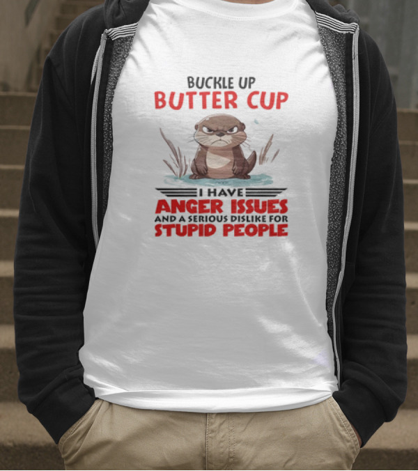 Buckle Up Butter Cup Otter I Have Anger Issues And A Serious Dislike For Stupid People T-Shirt