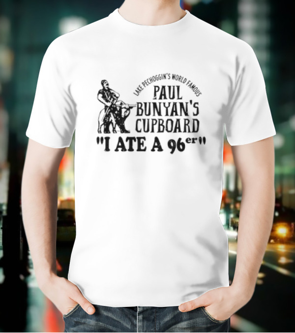 Lake Pechoggin's World Famous Paul Bunyan's Cupboard I Ate A 96er T-Shirt