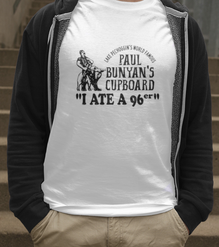 Lake Pechoggin's World Famous Paul Bunyan's Cupboard I Ate A 96er T-Shirt