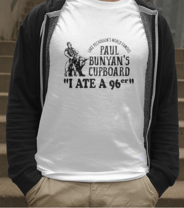 Lake Pechoggin's World Famous Paul Bunyan's Cupboard I Ate A 96er T-Shirt