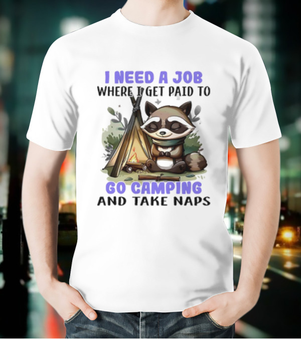 Raccoon I Need A Job Where I Get Paid To Go Camping And Take Naps T-Shirt