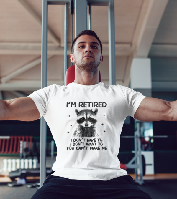 I'm Retired Raccoon I Don't Have To I Don't Want To You Can't Make Me T-Shirt