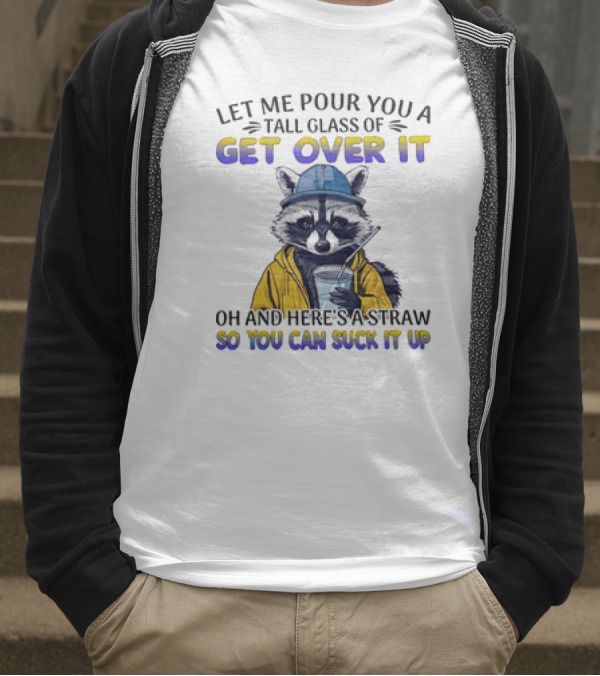 Let Me Pour You A Tall Glass Of Get Over It Oh And Here's A Straw So You Can Suck It Up Raccoon T-Shirt