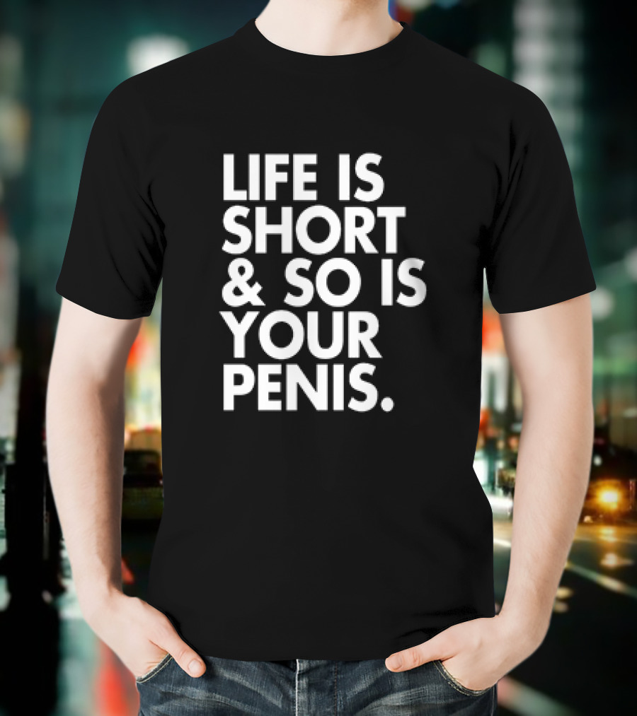 Life Is Short And So Is Your Penis Text T-Shirt