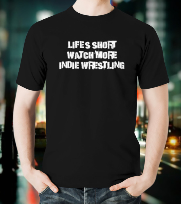 LIFE’S SHORT WATCH MORE INDIE WRESTLING T-Shirt