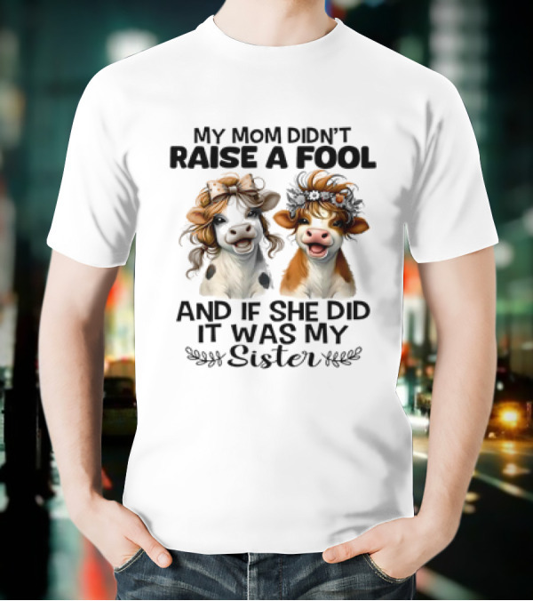 My Mom Didn’t Raise A Fool Cow My Sister T-Shirt
