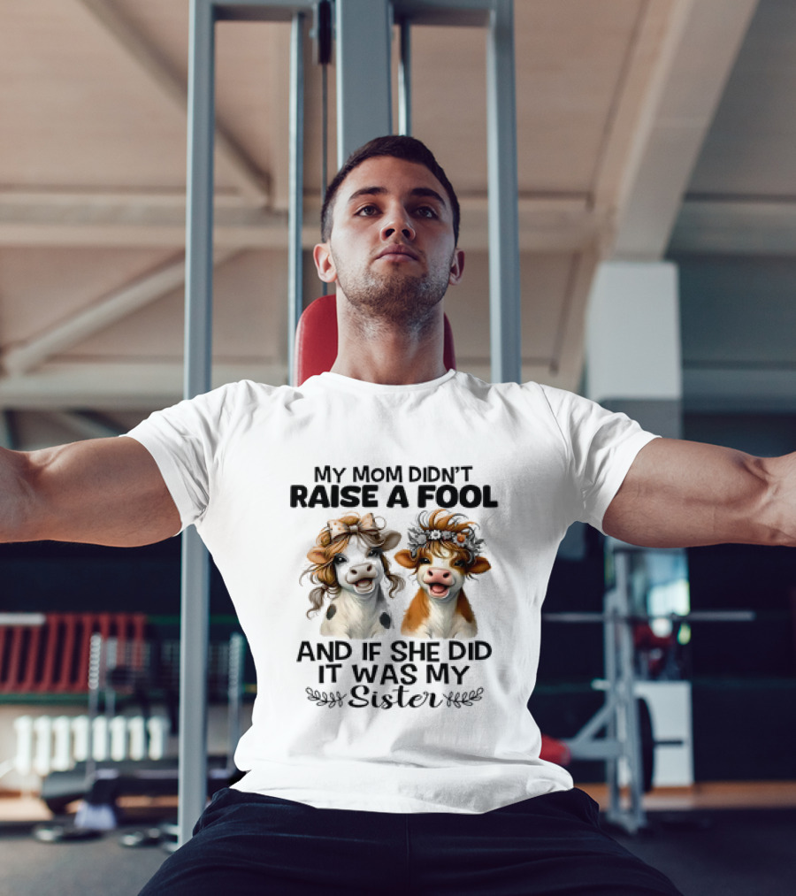My Mom Didn’t Raise A Fool Cow My Sister T-Shirt
