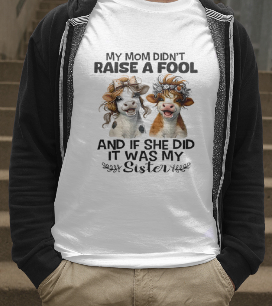 My Mom Didn’t Raise A Fool Cow My Sister T-Shirt