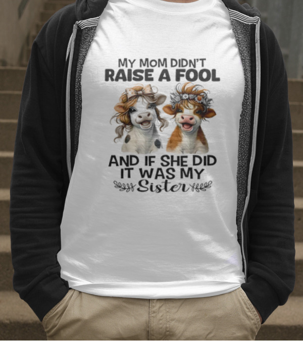 My Mom Didn’t Raise A Fool Cow My Sister T-Shirt