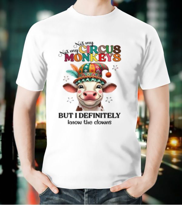 Cow Not My Circus Not My Monkeys But I Definitely Know The Clowns T-Shirt