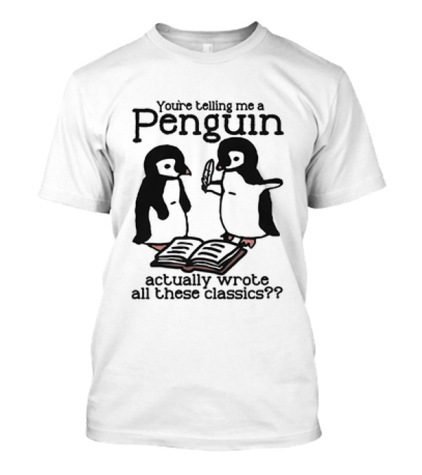 You’re Telling Me A Penguin Actually Wrote All These Classics? T-Shirt