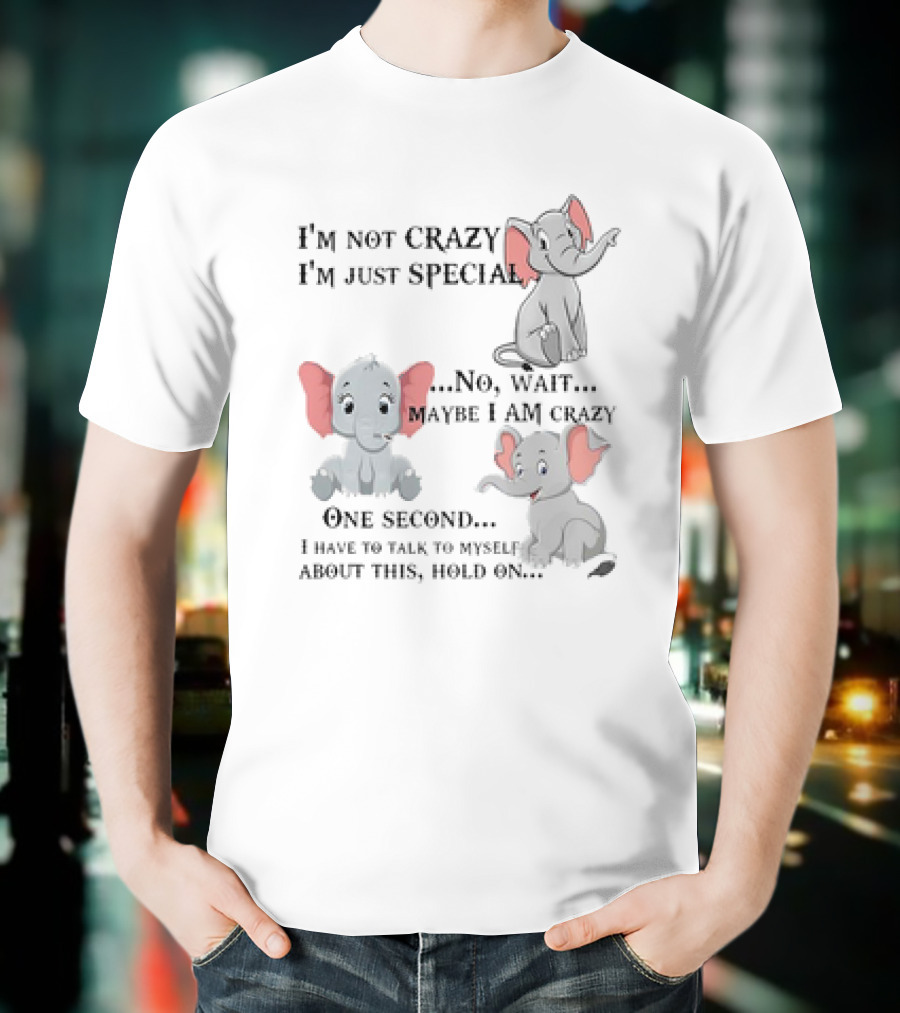 I'm Not Crazy I'm Just Special No Wait Maybe I Am Crazy One Second I Have To Talk To Myself About This Hold On Elephant T-Shirt