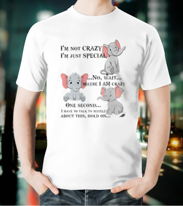 I'm Not Crazy I'm Just Special No Wait Maybe I Am Crazy One Second I Have To Talk To Myself About This Hold On Elephant T-Shirt