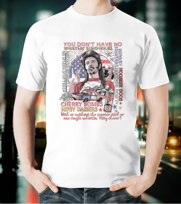 YOU DON'T HAVE NO WHISTLIN' BUNGHOLES CHERRY BOMBS NIPSY DAISERS JOE DIRT HOOSKER DOGS T-Shirt