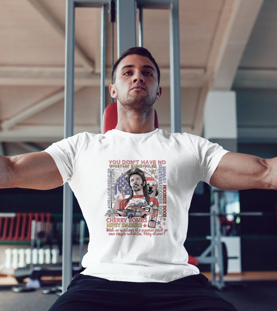 YOU DON'T HAVE NO WHISTLIN' BUNGHOLES CHERRY BOMBS NIPSY DAISERS JOE DIRT HOOSKER DOGS T-Shirt