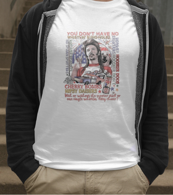 YOU DON'T HAVE NO WHISTLIN' BUNGHOLES CHERRY BOMBS NIPSY DAISERS JOE DIRT HOOSKER DOGS T-Shirt
