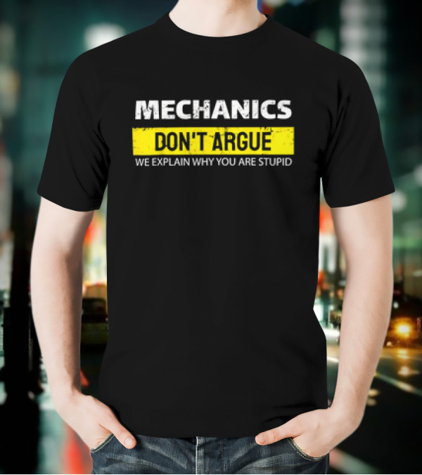 Mechanics Don't Argue We Explain Why You Are Stupid T-Shirt