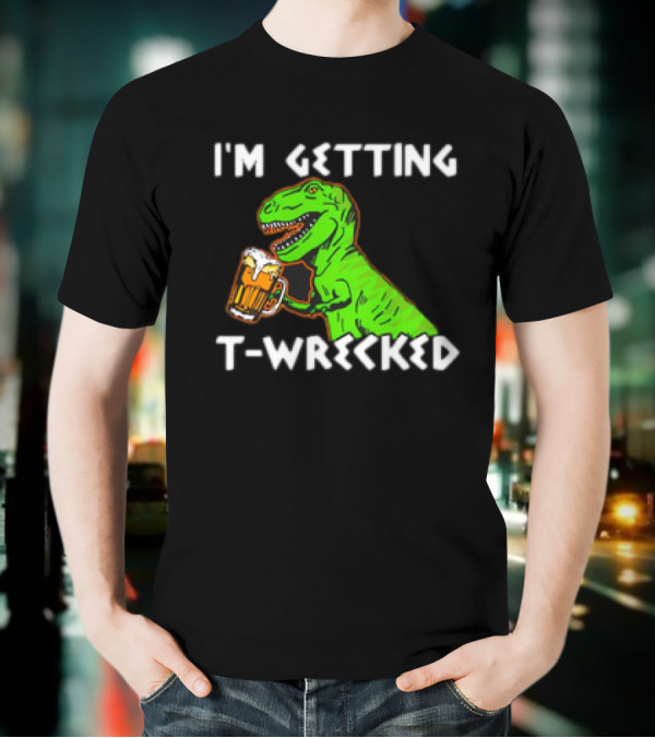 I'm Getting T-Wrecked T-Rex Dinosaur With Beer T-Shirt