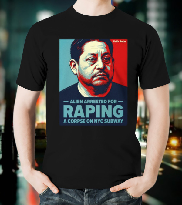 Felix Rojas Alien Arrested For Raping A Corpse On NYC Subway T-Shirt