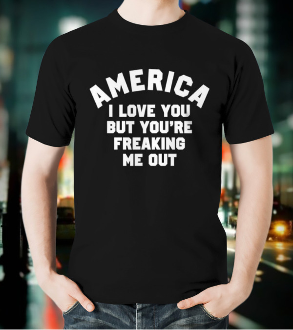 America I Love You But You’re Freaking Me Out T-Shirt