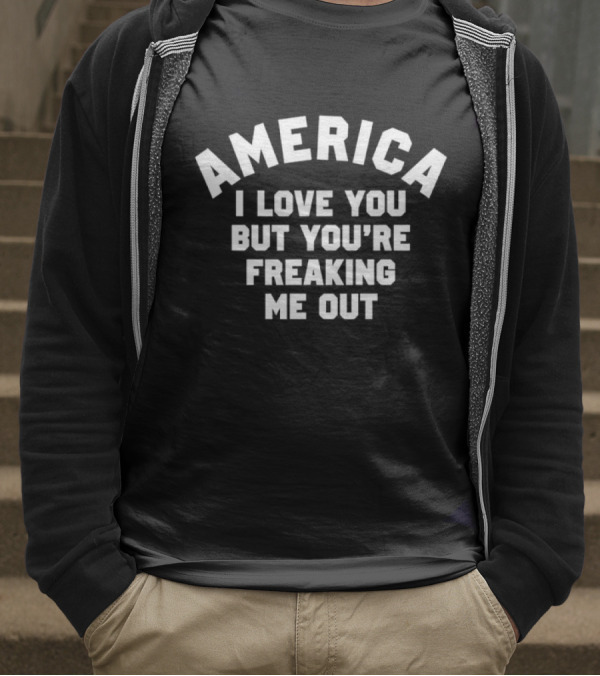 America I Love You But You’re Freaking Me Out T-Shirt