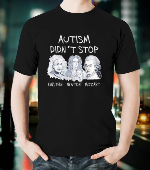 Autism Didn’t Stop Einstein Newton Mozart T-Shirt