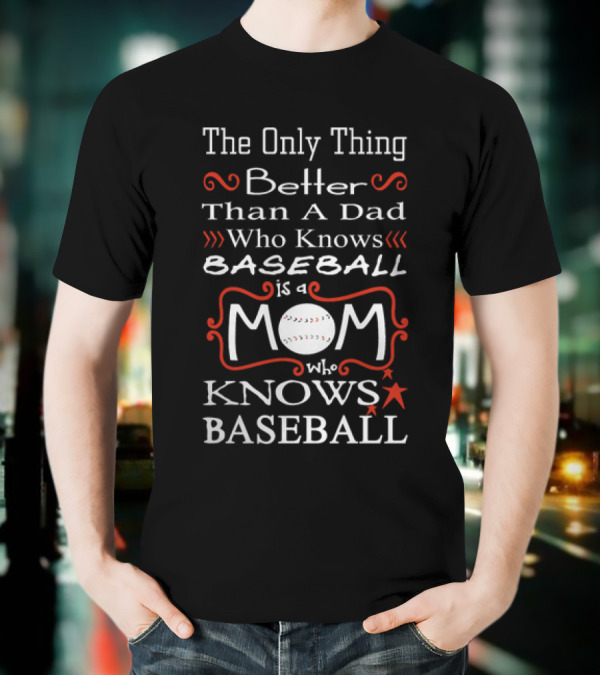 The Only Thing Better Than A Dad Who Knows Baseball Is A Mom Who Knows Baseball Mom Baseball T-Shirt