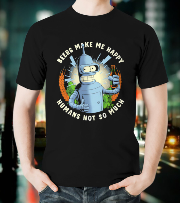 Bender Futurama Beers Make Me Happy Humans Not So Much T-Shirt