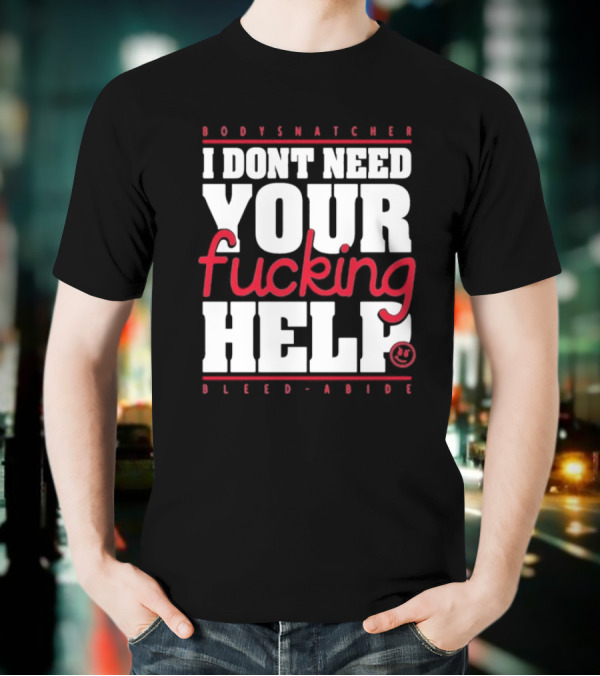 Bodysnatcher I Don’t Need Your Fucking Help Bleed Abide Bold Statement T-Shirt