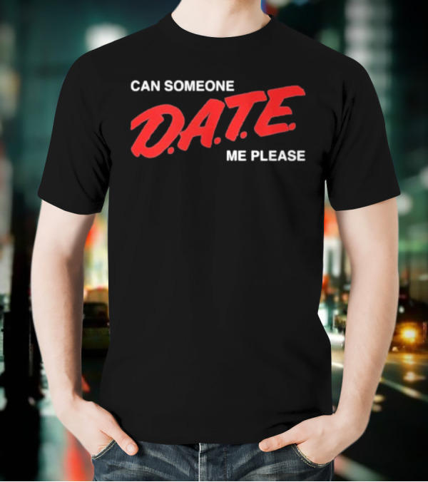 Can Someone D.A.T.E. Me Please T-Shirt
