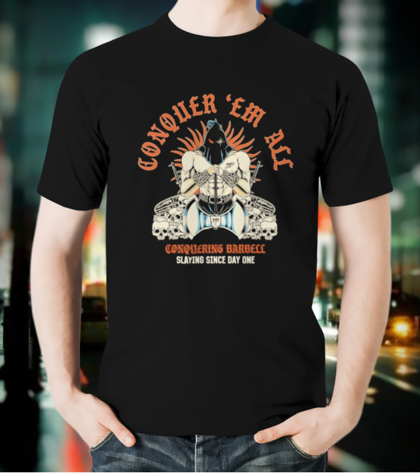 Conquer ‘Em All Slaying Since Day One Conquering Barbell Warrior Motif With Flaming Crown And Crossed Hearts T-Shirt