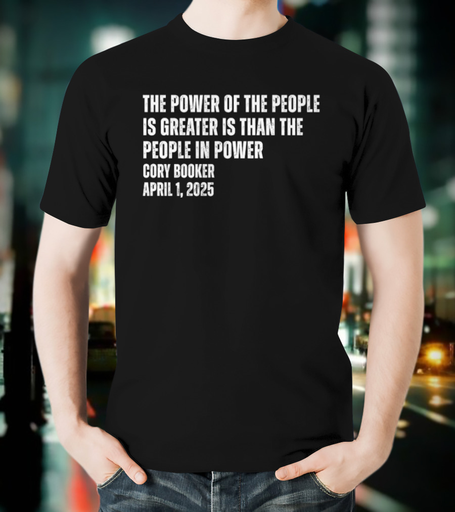 The Power Of The People Is Greater Than The People In Power Cory Booker April 1 2025 T-Shirt