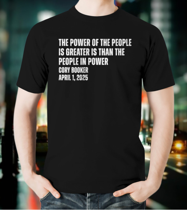 The Power Of The People Is Greater Than The People In Power Cory Booker April 1 2025 T-Shirt