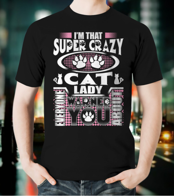 I'm That Super Crazy Cat Lady Everyone Warned You About T-Shirt