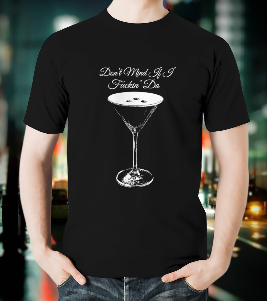 Don’t Mind If I Fuckin' Do Martini Glass T-Shirt