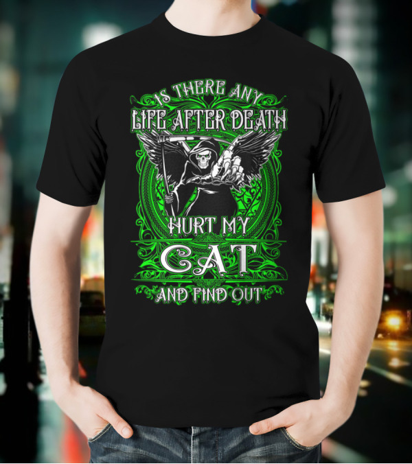 IS THERE ANY LIFE AFTER DEATH HURT MY CAT AND FIND OUT T-Shirt