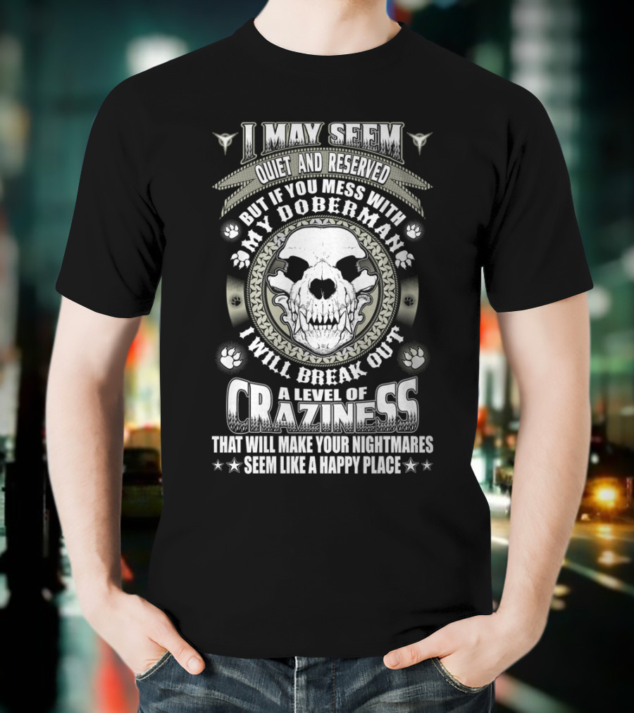 I May Seem Quiet And Reserved Mess With My Doberman Break Out Craziness Make Nightmares Happy Place T-Shirt