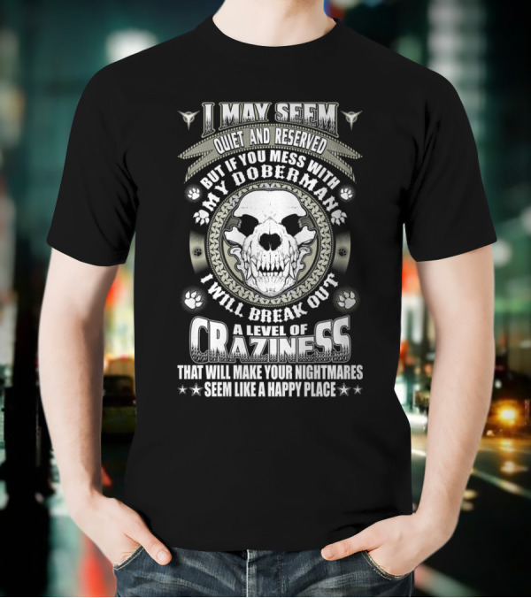I May Seem Quiet And Reserved Mess With My Doberman Break Out Craziness Make Nightmares Happy Place T-Shirt