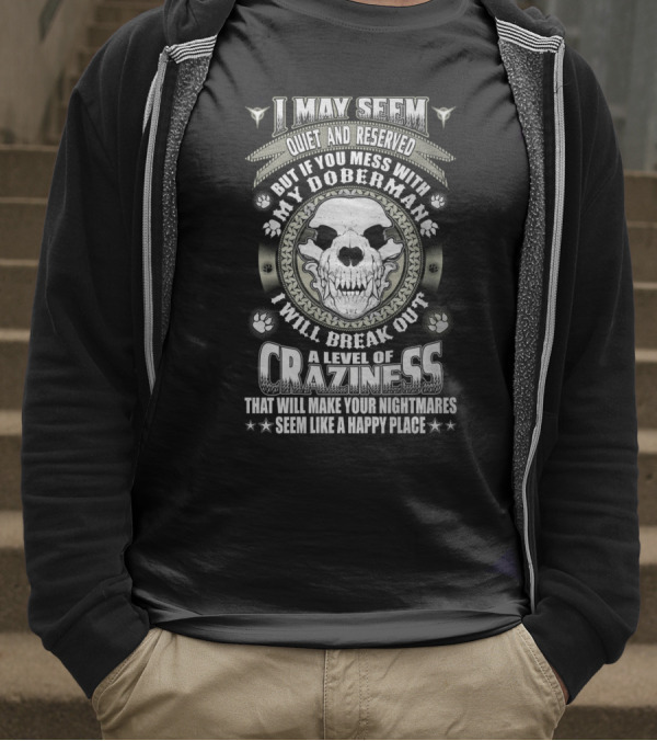I May Seem Quiet And Reserved Mess With My Doberman Break Out Craziness Make Nightmares Happy Place T-Shirt