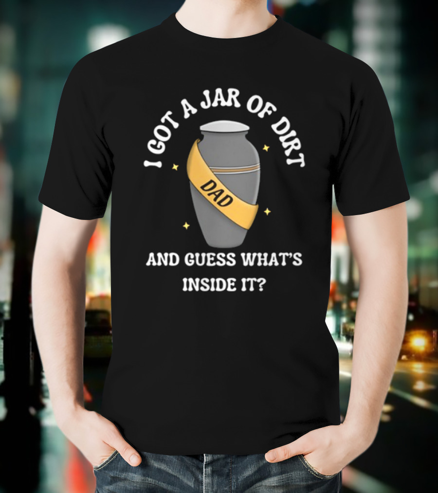Doublecrossco I Got A Jar Of Dirt Dad And Guess What's Inside It T-Shirt