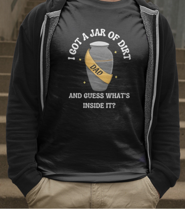 Doublecrossco I Got A Jar Of Dirt Dad And Guess What's Inside It T-Shirt