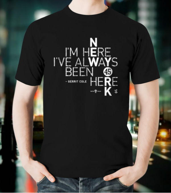 Gerrit Cole I'm Here I've Always Been Here 45 Yankees K T-Shirt