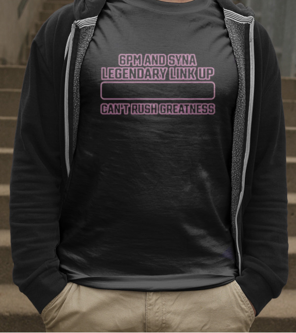 6pm And Syna Legendary Link Up Can't Rush Greatness T-Shirt
