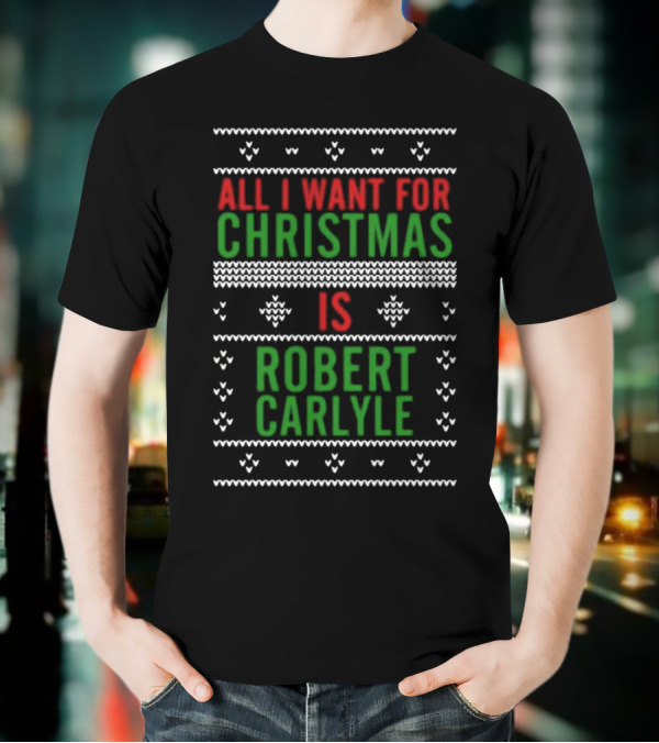 All I Want For Christmas Is Robert Carlyle Festive Sweater Text T-Shirt