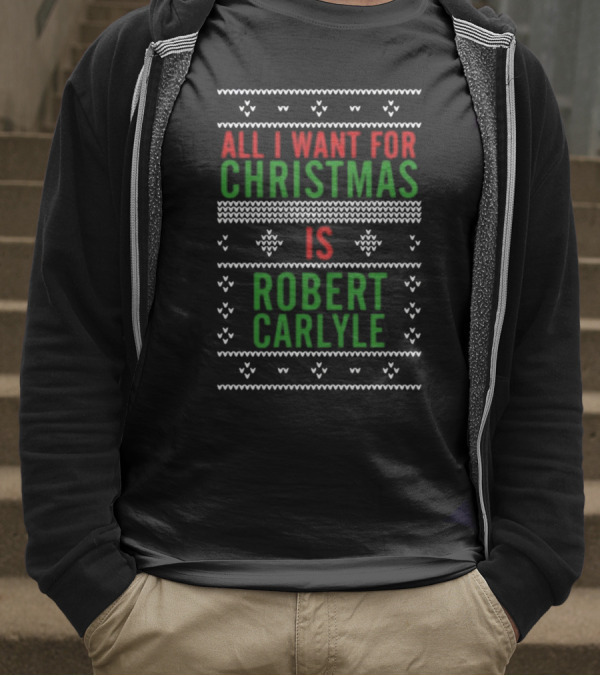 All I Want For Christmas Is Robert Carlyle Festive Sweater Text T-Shirt
