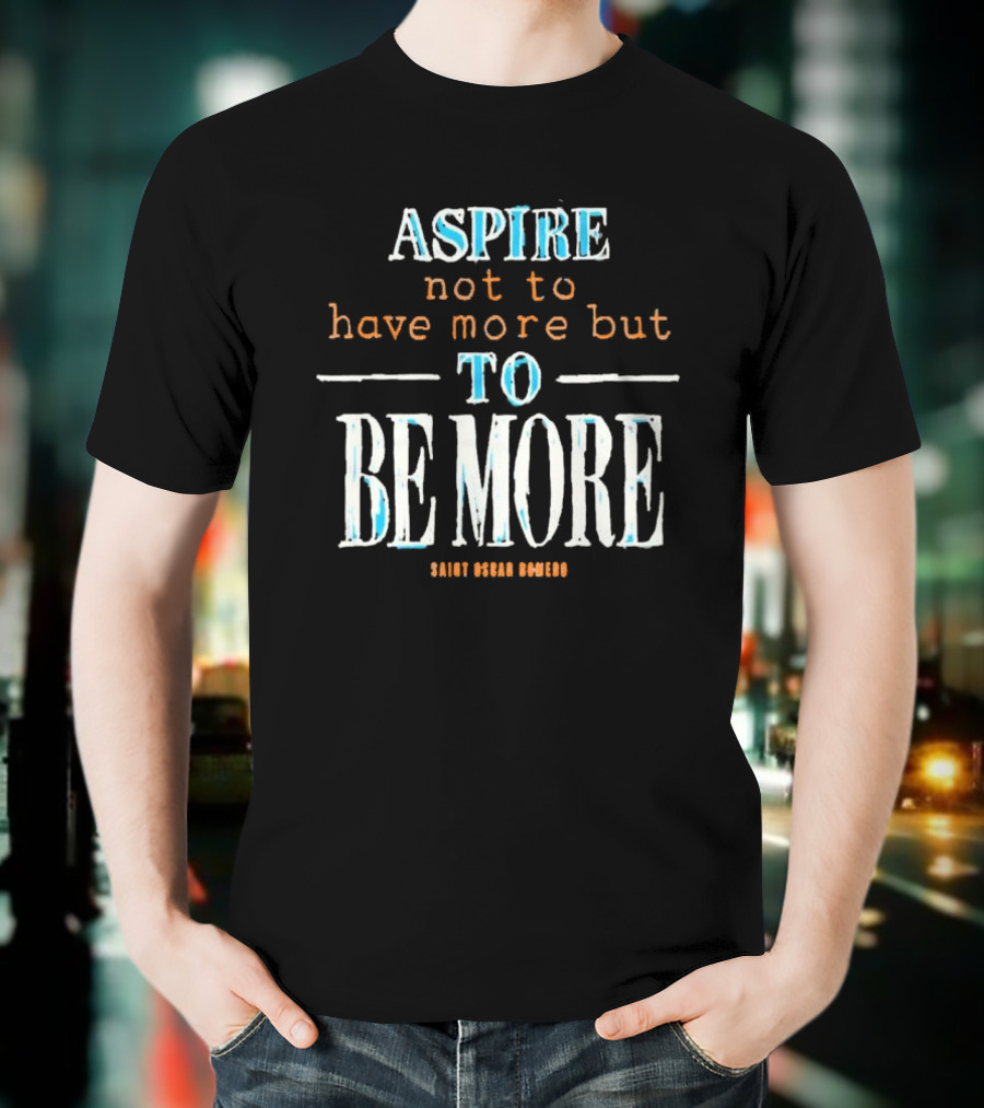 Aspire Not To Have More But To Be More T-Shirt