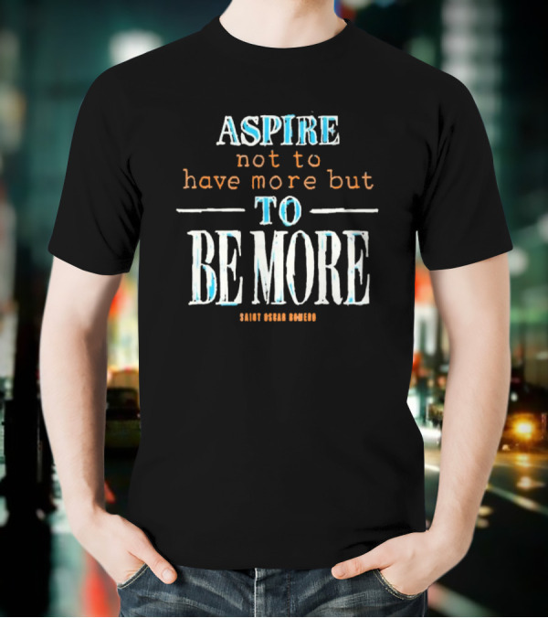 Aspire Not To Have More But To Be More T-Shirt