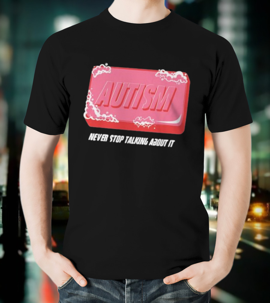 Autism Soap Bar Bubble Never Stop Talking About It T-Shirt