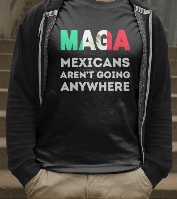 MAGA Mexicans Aren't Going Anywhere T-Shirt